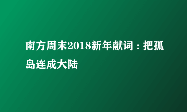 南方周末2018新年献词 : 把孤岛连成大陆