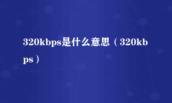 320kbps是什么意思（320kbps）