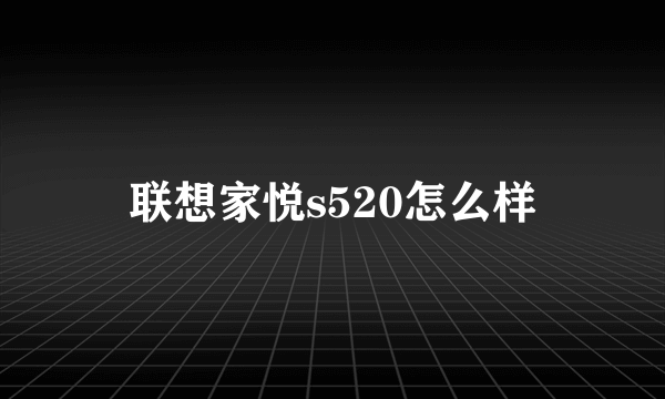 联想家悦s520怎么样