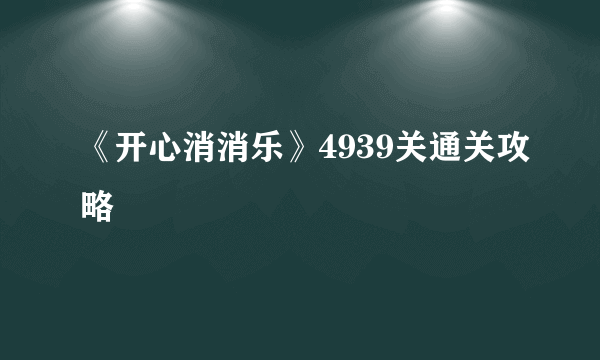 《开心消消乐》4939关通关攻略