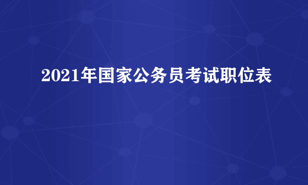 2021年国家公务员考试职位表