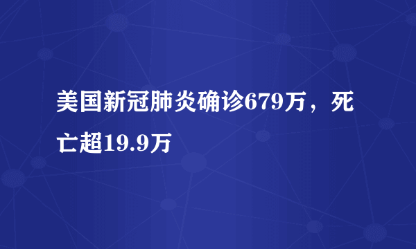 美国新冠肺炎确诊679万，死亡超19.9万