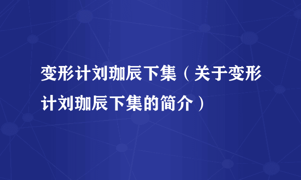 变形计刘珈辰下集（关于变形计刘珈辰下集的简介）