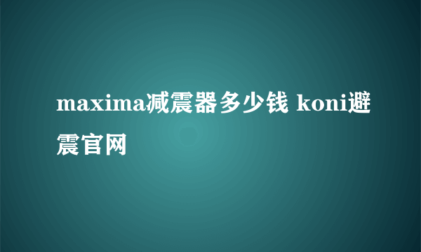 maxima减震器多少钱 koni避震官网