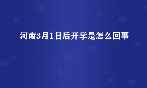 河南3月1日后开学是怎么回事