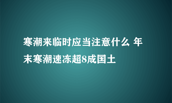 寒潮来临时应当注意什么 年末寒潮速冻超8成国土