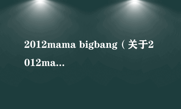 2012mama bigbang（关于2012mama bigbang的简介）