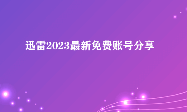 迅雷2023最新免费账号分享