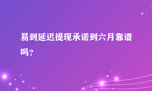 易到延迟提现承诺到六月靠谱吗？