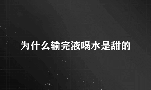 为什么输完液喝水是甜的