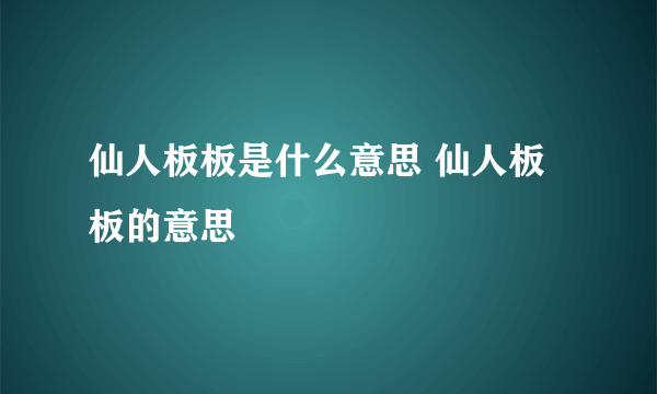 仙人板板是什么意思 仙人板板的意思