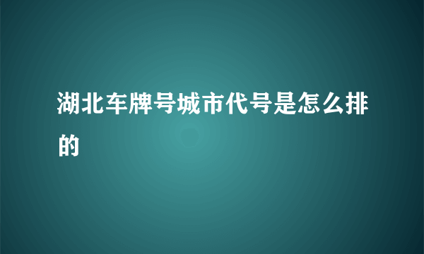 湖北车牌号城市代号是怎么排的