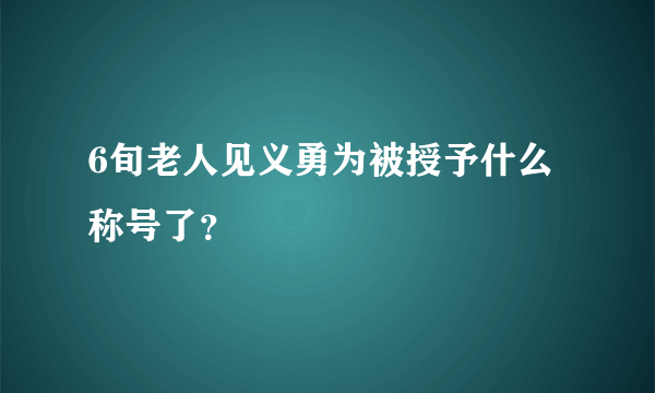 6旬老人见义勇为被授予什么称号了？