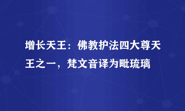 增长天王：佛教护法四大尊天王之一，梵文音译为毗琉璃