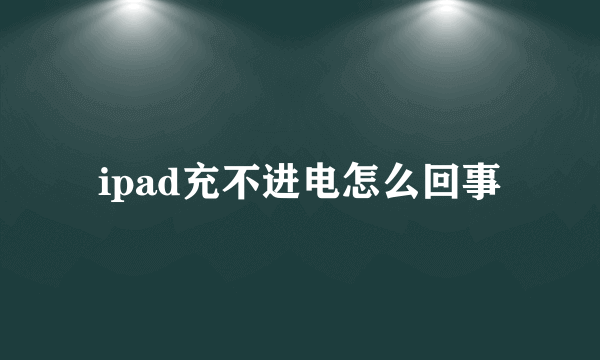 ipad充不进电怎么回事