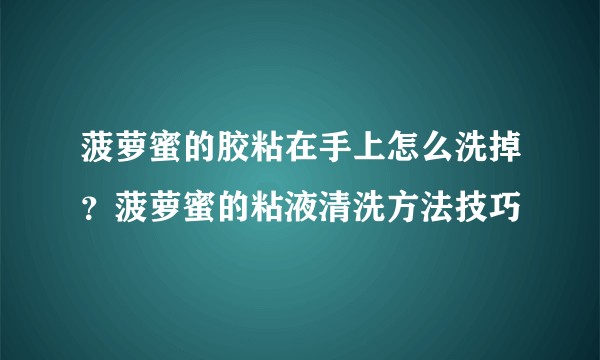 菠萝蜜的胶粘在手上怎么洗掉？菠萝蜜的粘液清洗方法技巧