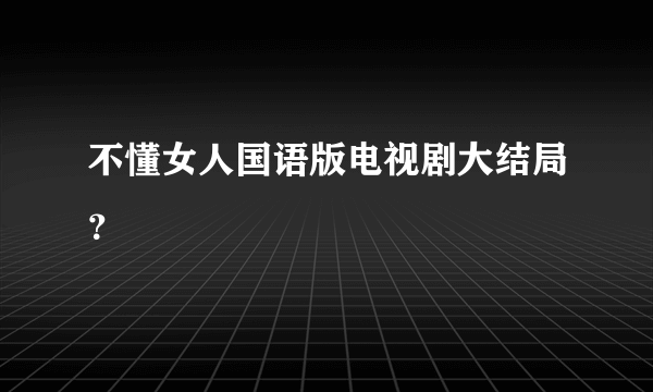 不懂女人国语版电视剧大结局？