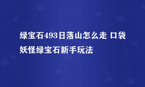 绿宝石493日落山怎么走 口袋妖怪绿宝石新手玩法