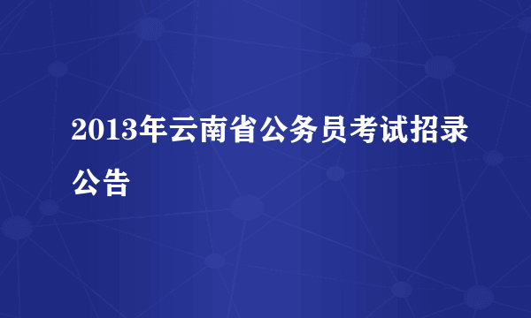 2013年云南省公务员考试招录公告