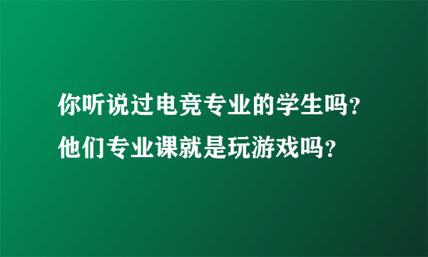 你听说过电竞专业的学生吗？他们专业课就是玩游戏吗？