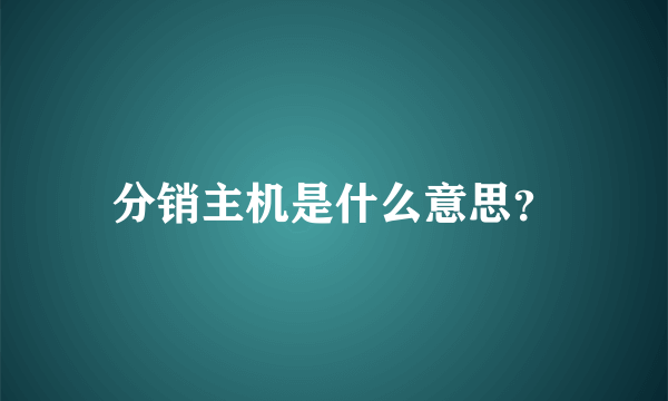 分销主机是什么意思？