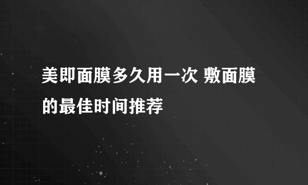 美即面膜多久用一次 敷面膜的最佳时间推荐