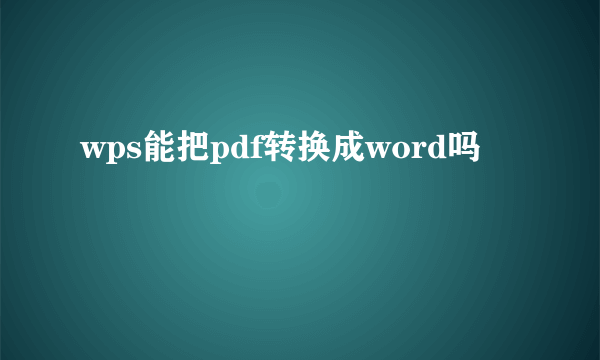 wps能把pdf转换成word吗