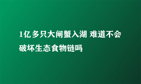 1亿多只大闸蟹入湖 难道不会破坏生态食物链吗