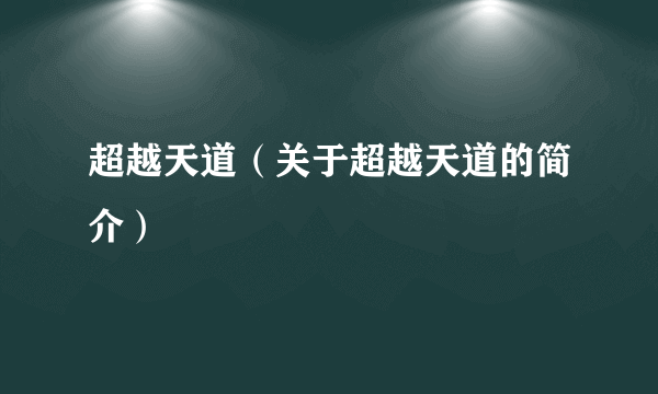 超越天道（关于超越天道的简介）