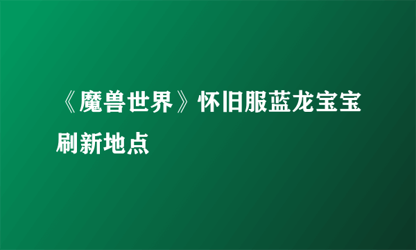 《魔兽世界》怀旧服蓝龙宝宝刷新地点