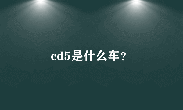 cd5是什么车？