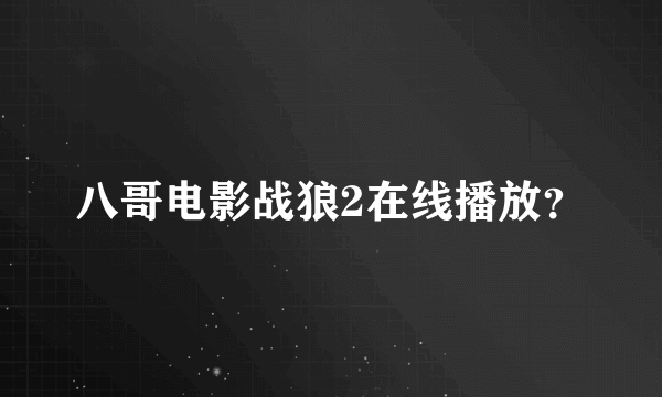 八哥电影战狼2在线播放？