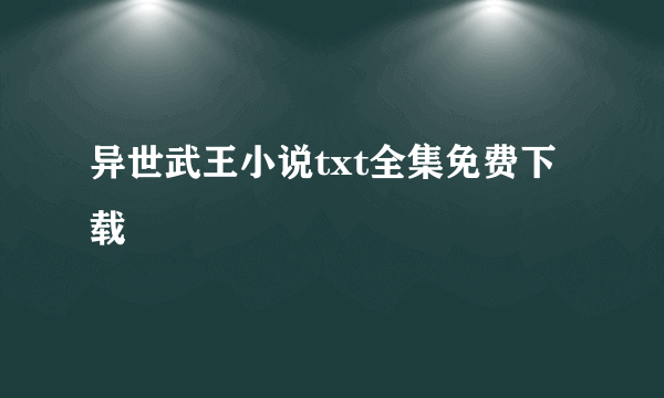 异世武王小说txt全集免费下载