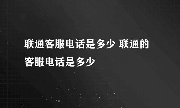 联通客服电话是多少 联通的客服电话是多少