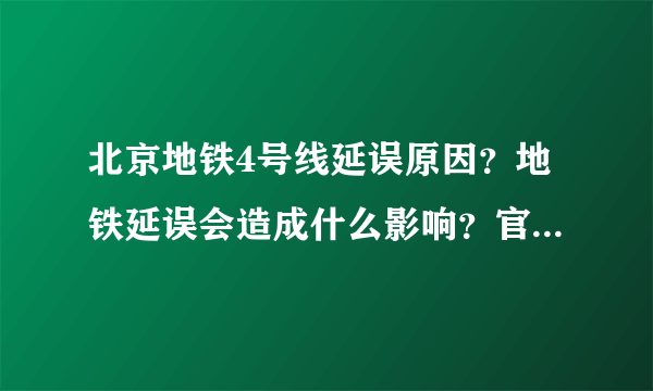 北京地铁4号线延误原因？地铁延误会造成什么影响？官方怎么回应？