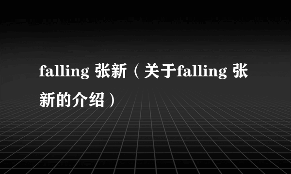 falling 张新（关于falling 张新的介绍）