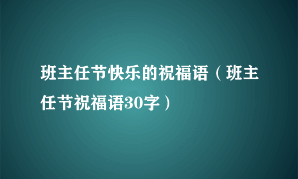 班主任节快乐的祝福语（班主任节祝福语30字）