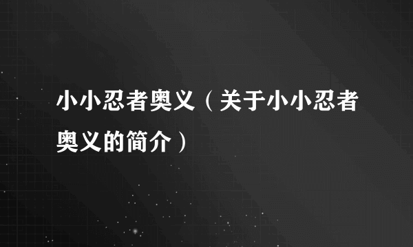 小小忍者奥义（关于小小忍者奥义的简介）