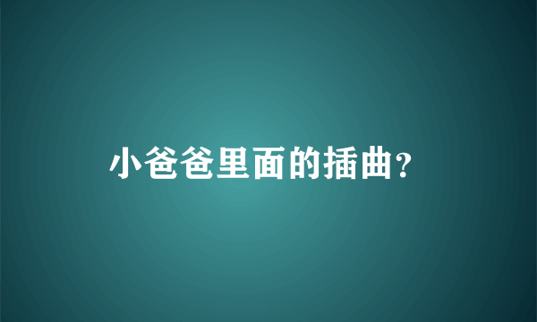 小爸爸里面的插曲？