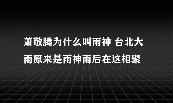 萧敬腾为什么叫雨神 台北大雨原来是雨神雨后在这相聚