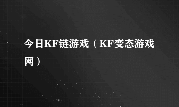 今日KF链游戏（KF变态游戏网）