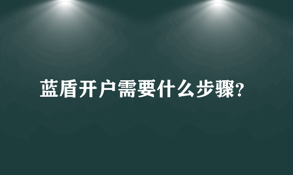 蓝盾开户需要什么步骤？