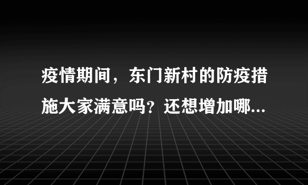 疫情期间，东门新村的防疫措施大家满意吗？还想增加哪些防疫措施？