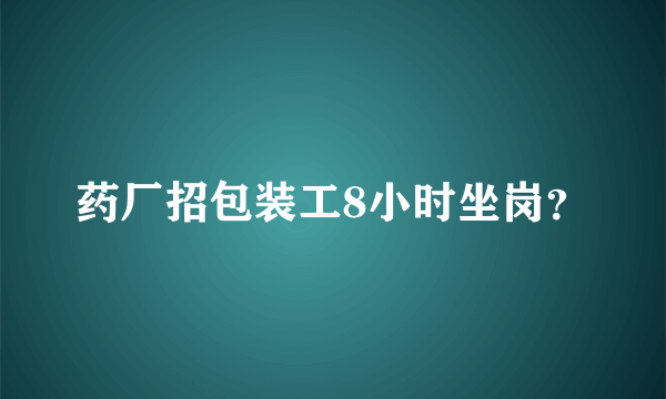 药厂招包装工8小时坐岗？