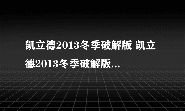 凯立德2013冬季破解版 凯立德2013冬季破解版怎么样）