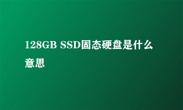 128GB SSD固态硬盘是什么意思