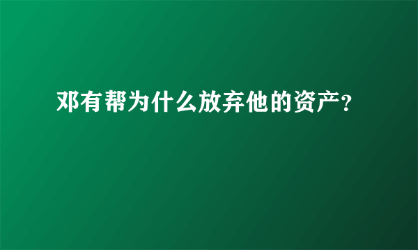 邓有帮为什么放弃他的资产？