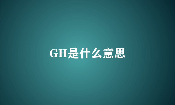 GH是什么意思