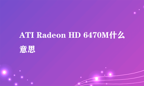 ATI Radeon HD 6470M什么意思