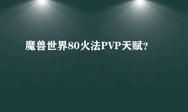 魔兽世界80火法PVP天赋？